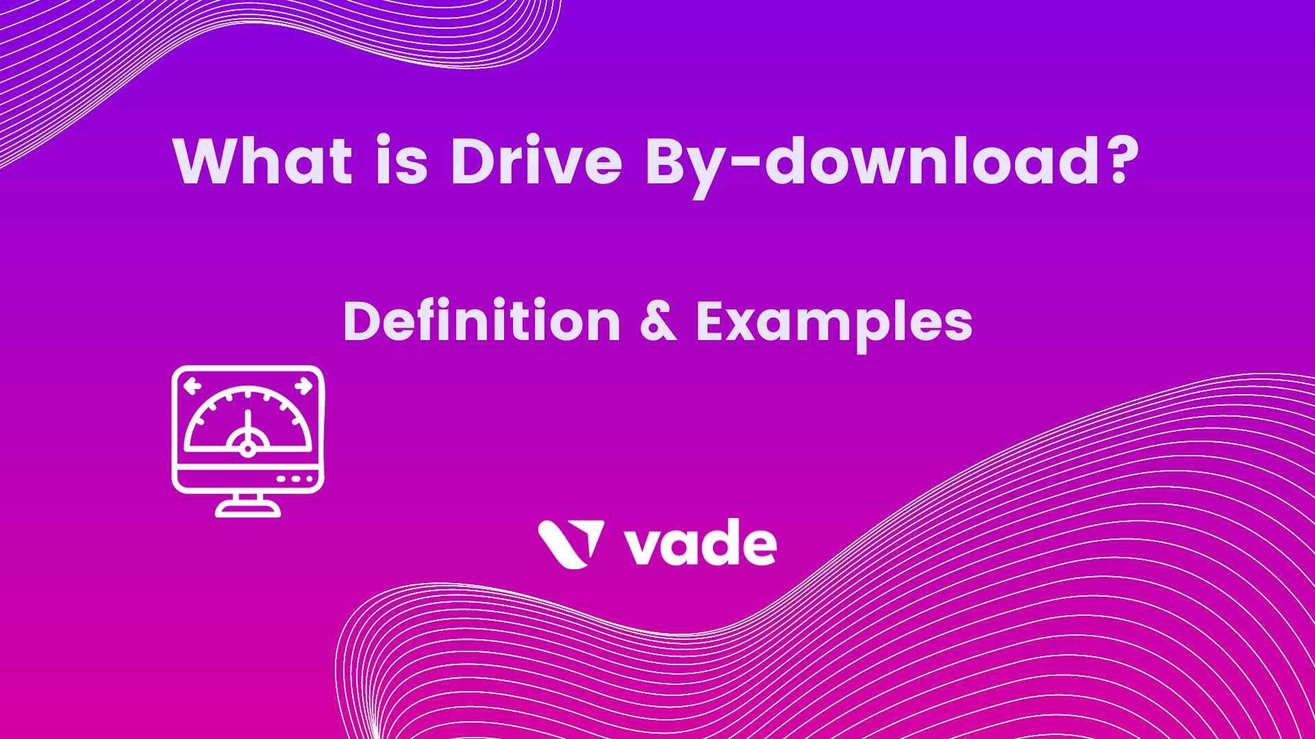 What is a Driveby Download? Definition & Examples Vade